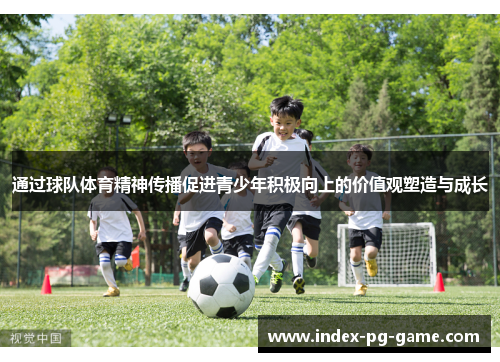 通过球队体育精神传播促进青少年积极向上的价值观塑造与成长