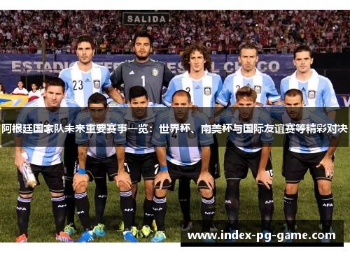 阿根廷国家队未来重要赛事一览:世界杯、南美杯与国际友谊赛等精彩对决 阿根廷国家队未来重要赛事一览:世界杯、南美杯与国际友谊赛等精彩对决