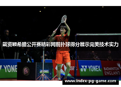 戴资颖希腊公开赛精彩网前扑球得分展示完美技术实力