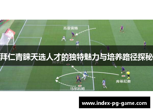 拜仁青睐天选人才的独特魅力与培养路径探秘 拜仁青睐天选人才的独特魅力与培养路径探秘