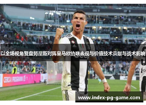 以全场视角复盘努涅斯对阵皇马欧协联表现与价值技术贡献与战术影响 以全场视角复盘努涅斯对阵皇马欧协联表现与价值技术贡献与战术影响