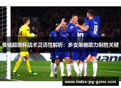 曼城超级杯战术灵活性解析：多变策略助力制胜关键