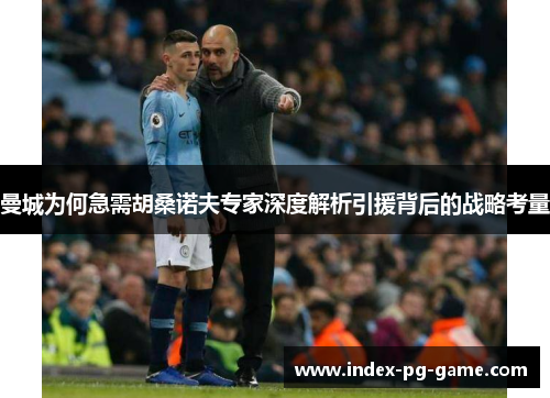 曼城为何急需胡桑诺夫专家深度解析引援背后的战略考量 曼城为何急需胡桑诺夫专家深度解析引援背后的战略考量