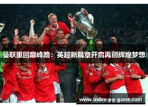 曼联重回巅峰路:英超新篇章开启再创辉煌梦想 曼联重回巅峰路:英超新篇章开启再创辉煌梦想