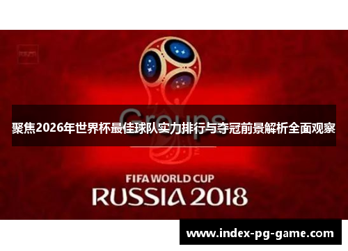 聚焦2026年世界杯最佳球队实力排行与夺冠前景解析全面观察