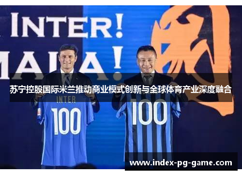 苏宁控股国际米兰推动商业模式创新与全球体育产业深度融合