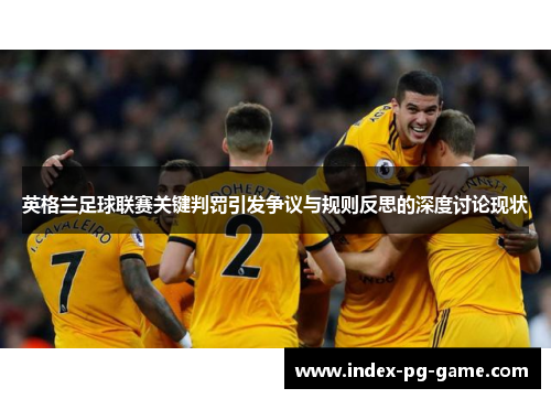 英格兰足球联赛关键判罚引发争议与规则反思的深度讨论现状